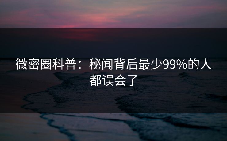 微密圈科普：秘闻背后最少99%的人都误会了