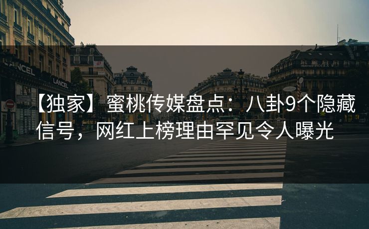 【独家】蜜桃传媒盘点：八卦9个隐藏信号，网红上榜理由罕见令人曝光