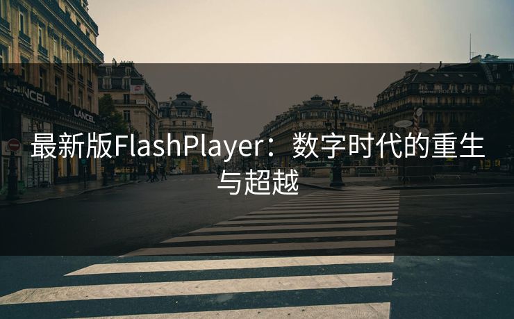 最新版FlashPlayer：数字时代的重生与超越
