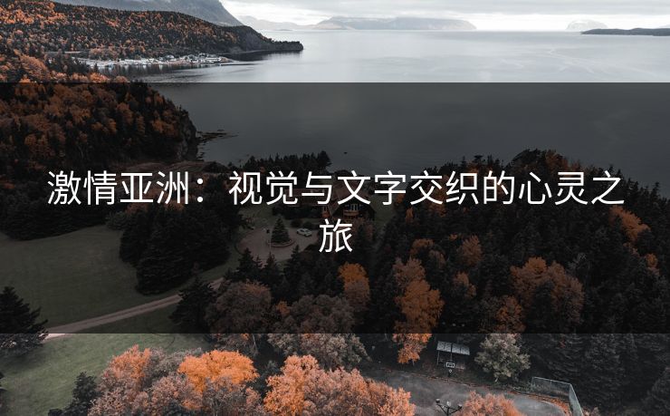 激情亚洲：视觉与文字交织的心灵之旅
