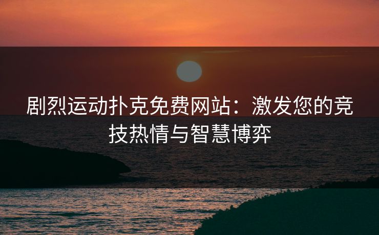 剧烈运动扑克免费网站：激发您的竞技热情与智慧博弈