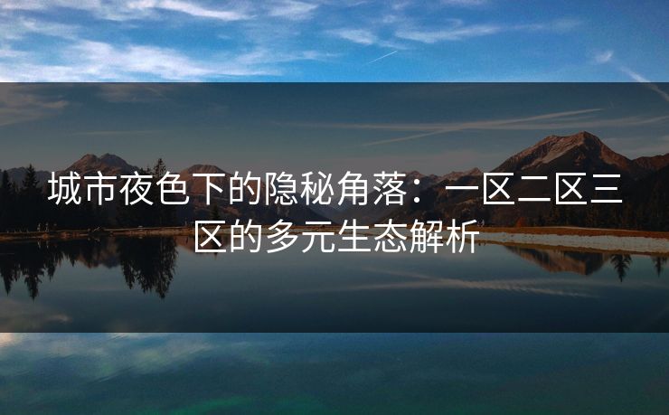 城市夜色下的隐秘角落：一区二区三区的多元生态解析