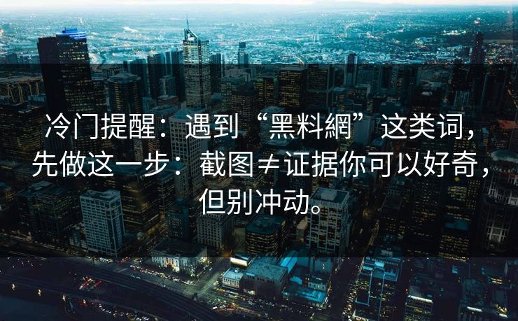 冷门提醒：遇到“黑料網”这类词，先做这一步：截图≠证据你可以好奇，但别冲动。