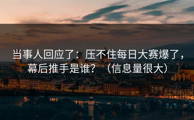 当事人回应了：压不住每日大赛爆了，幕后推手是谁？（信息量很大）